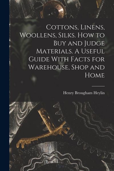 Produktbild: Cottons, Linens, Woollens, Silks. How to buy and Judge Materials. A Useful Guide With Facts for Warehouse, Shop and Home