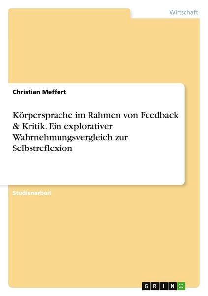 Körpersprache im Rahmen von Feedback & Kritik. Ein explorativer Wahrnehmungsvergleich zur Selbstreflexion, Taschenbuch von Christian Meffert, GRIN,