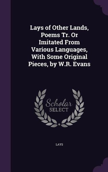 Produktbild: Lays of Other Lands, Poems Tr. Or Imitated From Various Languages, With Some Original Pieces, by W.R. Evans