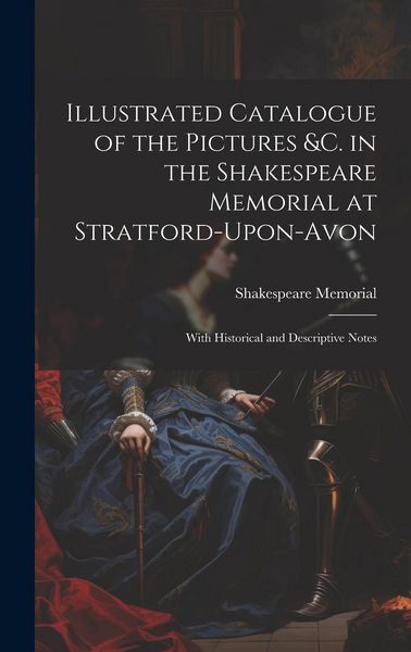 Produktbild: Illustrated Catalogue of the Pictures &c. in the Shakespeare Memorial at Stratford-Upon-Avon: With Historical and Descriptive Notes