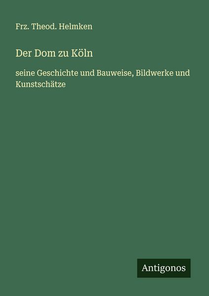 Der Dom zu Köln, Taschenbuch von Frz. Theod. Helmken, Antigonos Verlag, 9783563409817