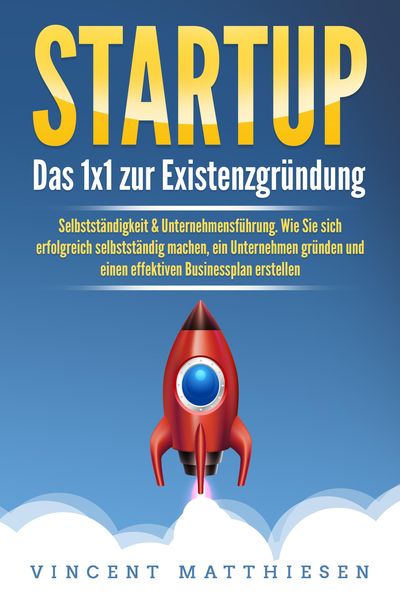 Produktbild: STARTUP: Das 1x1 zur Existenzgr&uuml;ndung, Selbstst&auml;ndigkeit & Unternehmensf&uuml;hrung. Wie Sie sich erfolgreich selbstst&auml;ndig machen, ein Unternehmen gr&uuml;nden