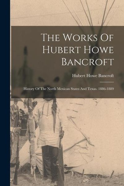 Produktbild: The Works Of Hubert Howe Bancroft: History Of The North Mexican States And Texas. 1886-1889