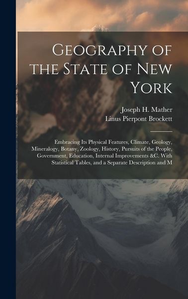 Produktbild: Geography of the State of New York: Embracing Its Physical Features, Climate, Geology, Mineralogy, Botany, Zoology, History, Pursuits of the People, G