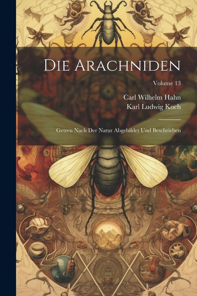 Produktbild: Die Arachniden: Getreu Nach Der Natur Abgebildet Und Beschrieben; Volume 13