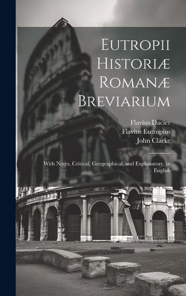 Produktbild: Eutropii Histori&aelig; Roman&aelig; Breviarium: With Notes, Critical, Geographical, and Explanatory, in English