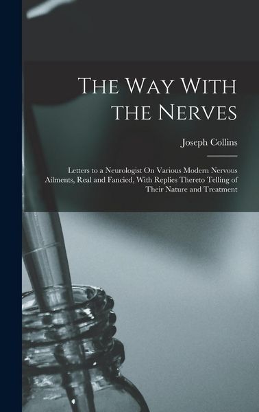 Produktbild: The Way With the Nerves: Letters to a Neurologist On Various Modern Nervous Ailments, Real and Fancied, With Replies Thereto Telling of Their N