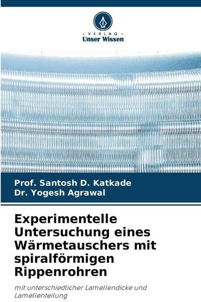 Experimentelle Untersuchung eines Wärmetauschers mit spiralförmigen Rippenrohren, Taschenbuch von Santosh D. Katkade , Yogesh Agrawal, Verlag Unser