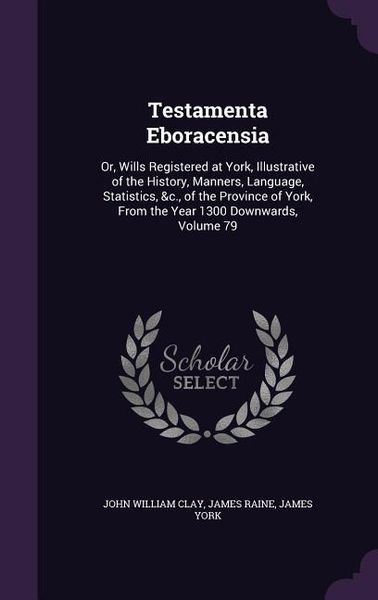 Produktbild: Testamenta Eboracensia: Or, Wills Registered at York, Illustrative of the History, Manners, Language, Statistics, &c., of the Province of York