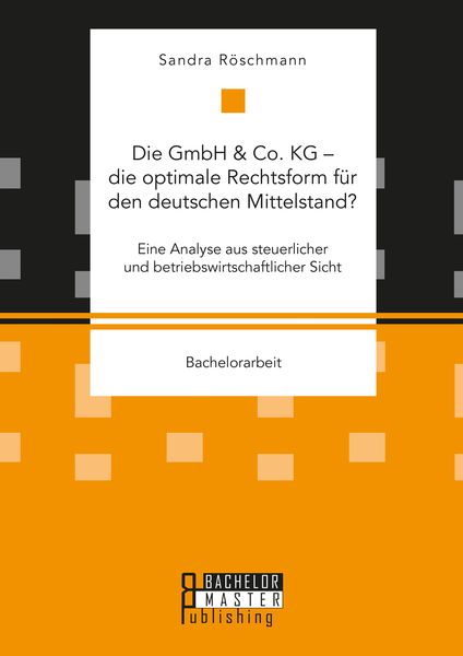Produktbild: Die GmbH & Co. KG &ndash; die optimale Rechtsform f&uuml;r den deutschen Mittelstand? Eine Analyse aus steuerlicher und betriebswirtschaftlicher Sicht
