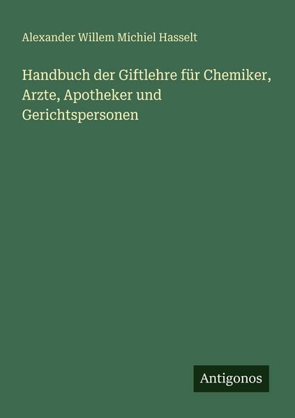 Handbuch der Giftlehre für Chemiker, Arzte, Apotheker und Gerichtspersonen, Taschenbuch von Alexander Willem Michiel Hasselt, Antigonos Verlag,