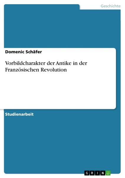 Vorbildcharakter der Antike in der Französischen Revolution, Taschenbuch von Domenic Schäfer, GRIN, 9783656290728