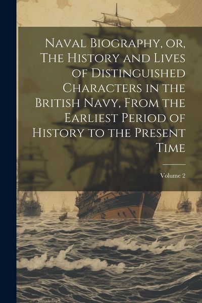 Produktbild: Naval Biography, or, The History and Lives of Distinguished Characters in the British Navy, From the Earliest Period of History to the Present Time; V