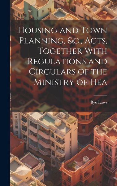 Produktbild: Housing and Town Planning, &c., Acts, Together With Regulations and Circulars of the Ministry of Hea