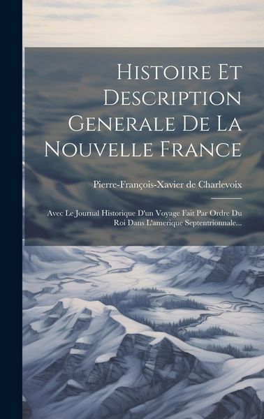 Produktbild: Histoire Et Description Generale De La Nouvelle France: Avec Le Journal Historique D'un Voyage Fait Par Ordre Du Roi Dans L'amerique Septentrionnale..
