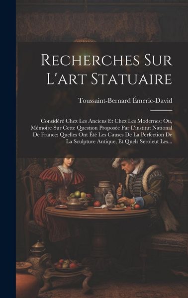 Produktbild: Recherches Sur L'art Statuaire: Consid&eacute;r&eacute; Chez Les Anciens Et Chez Les Modernes; Ou, M&eacute;moire Sur Cette Question Propos&eacute;e Par L'institut National De Fr