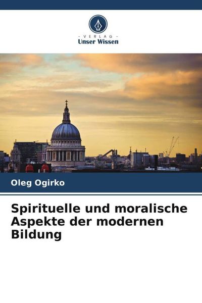 Spirituelle und moralische Aspekte der modernen Bildung, Taschenbuch von Oleg Ogirko, Verlag Unser Wissen, 9786205417850
