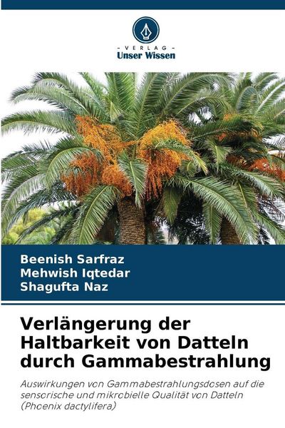 Verlängerung der Haltbarkeit von Datteln durch Gammabestrahlung, Taschenbuch von Beenish Sarfraz , Mehwish Iqtedar , Shagufta Naz, Verlag Unser
