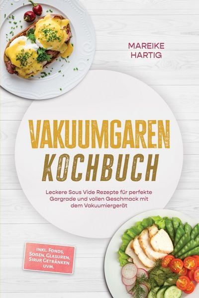 Produktbild: Vakuumgaren Kochbuch: Leckere Sous Vide Rezepte f&uuml;r perfekte Gargrade und vollen Geschmack mit dem Vakuumierger&auml;t - inkl. Fonds, So&szlig;en, Glasuren, Siru