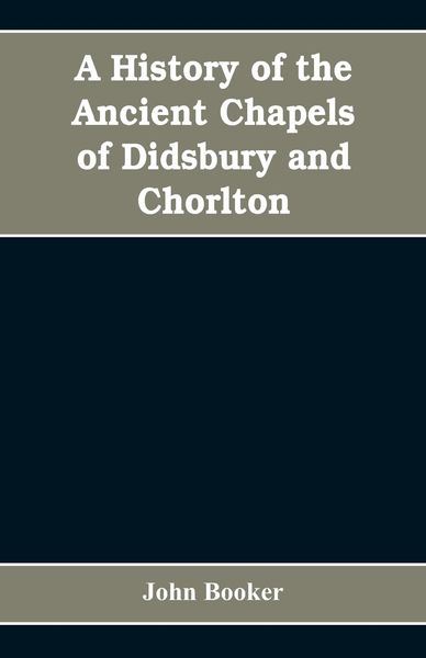 Produktbild: A history of the ancient chapels of Didsbury and Chorlton, in Manchester parish, including sketches of the townships of Didsbury, Withington, Burnage,