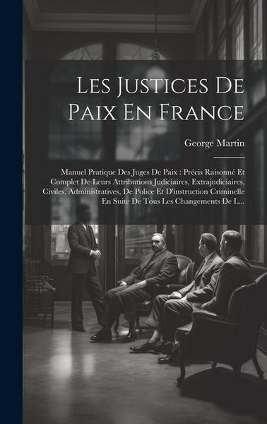 Produktbild: Les Justices De Paix En France: Manuel Pratique Des Juges De Paix: Pr&eacute;cis Raisonn&eacute; Et Complet De Leurs Attributions Judiciaires, Extrajudiciaires, Civ