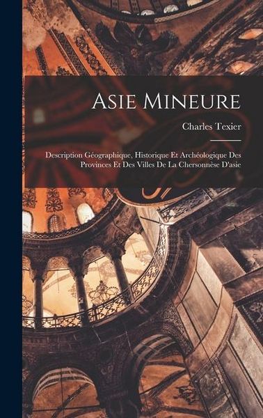 Produktbild: Asie Mineure: Description G&eacute;ographique, Historique Et Arch&eacute;ologique Des Provinces Et Des Villes De La Chersonn&egrave;se D'asie