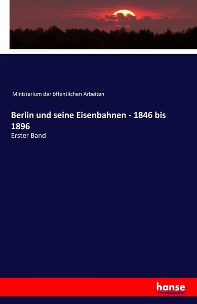 Berlin und seine Eisenbahnen - 1846 bis 1896, Taschenbuch von Ministerium der Öffentlichen Arbeiten, Hansebooks, 9783741106477