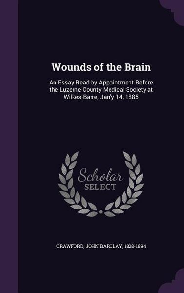Produktbild: Wounds of the Brain: An Essay Read by Appointment Before the Luzerne County Medical Society at Wilkes-Barre, Jan'y 14, 1885