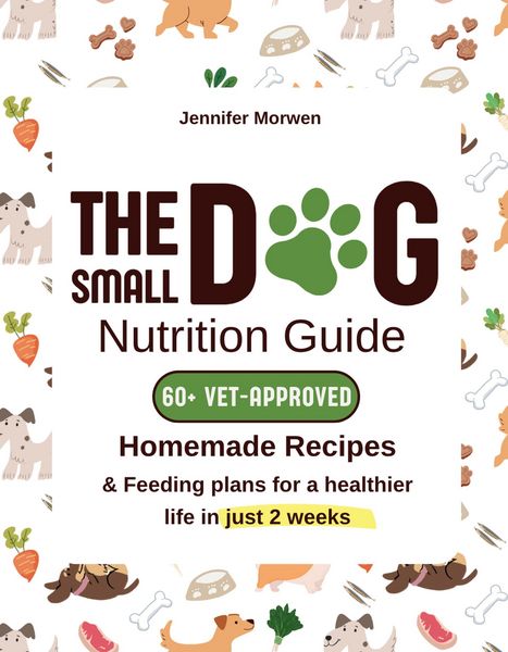 Produktbild: The Small Dog Nutrition Guide: 60+ Vet-Approved Homemade Recipes & Feeding Plans for a Healthier Life in Just 2 Weeks