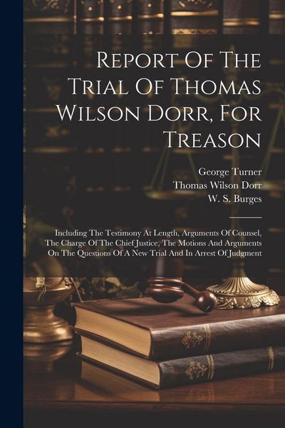 Produktbild: Report Of The Trial Of Thomas Wilson Dorr, For Treason: Including The Testimony At Length, Arguments Of Counsel, The Charge Of The Chief Justice, The