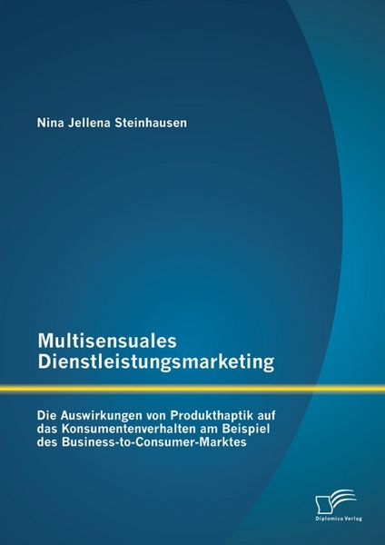 Produktbild: Multisensuales Dienstleistungsmarketing: Die Auswirkungen von Produkthaptik auf das Konsumentenverhalten am Beispiel des Business-to-Consumer-Marktes