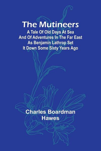 Produktbild: The Mutineers; A Tale of Old Days at Sea and of Adventures in the Far East as Benjamin Lathrop Set It Down Some Sixty Years Ago