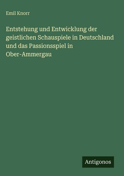 Produktbild: Entstehung und Entwicklung der geistlichen Schauspiele in Deutschland und das Passionsspiel in Ober-Ammergau