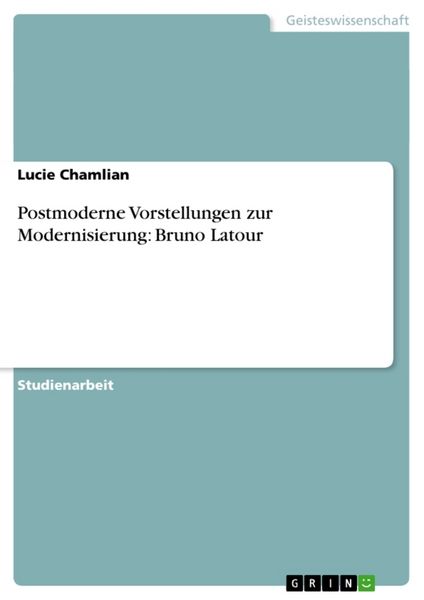 Postmoderne Vorstellungen zur Modernisierung: Bruno Latour, Taschenbuch von Lucie Chamlian, GRIN, 978-3-640-39800-3