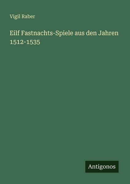 Eilf Fastnachts-Spiele aus den Jahren 1512-1535, Taschenbuch von Vigil Raber, Antigonos Verlag, 9783563990148
