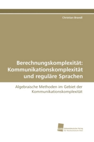 Brandl, C: Berechnungskomplexität: Kommunikationskomplexität, Taschenbuch von Christian Brandl, Südwestdeutscher Verlag für Hochschulschriften,