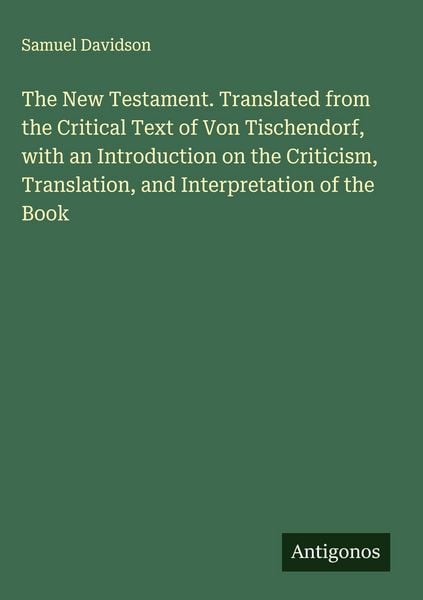 Produktbild: The New Testament. Translated from the Critical Text of Von Tischendorf, with an Introduction on the Criticism, Translation, and Interpretation of the
