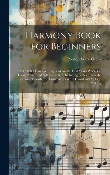 Produktbild: Harmony Book for Beginners: A Text Book and Writing Book for the First Year's Work, for Class, Private and Self Instruction, Including Scales, Int