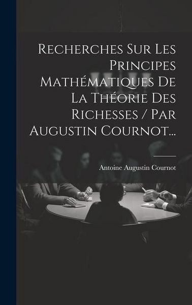 Produktbild: Recherches Sur Les Principes Math&eacute;matiques De La Th&eacute;orie Des Richesses / Par Augustin Cournot...
