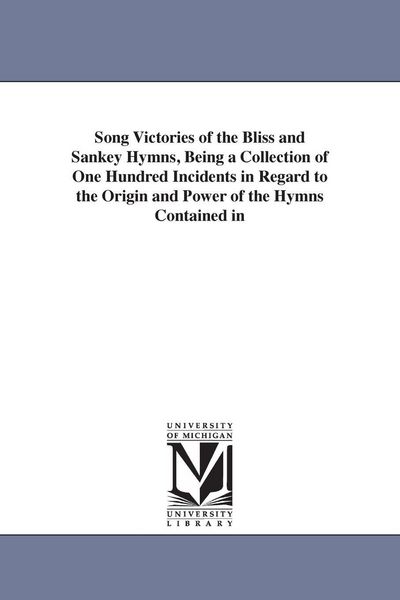 Produktbild: Song Victories of the Bliss and Sankey Hymns, Being a Collection of One Hundred Incidents in Regard to the Origin and Power of the Hymns Contained in