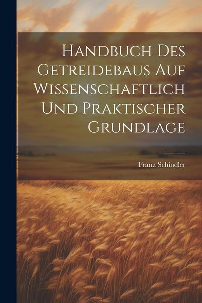 Produktbild: Handbuch Des Getreidebaus Auf Wissenschaftlich Und Praktischer Grundlage
