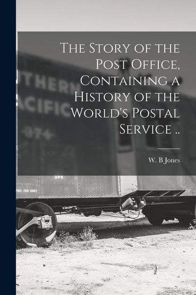 Produktbild: The Story of the Post Office, Containing a History of the World's Postal Service ..