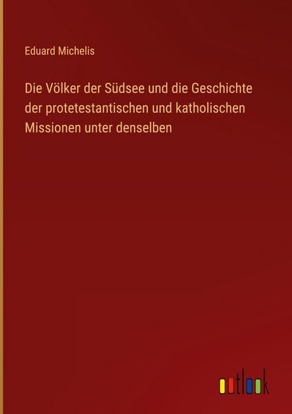 Produktbild: Die V&ouml;lker der S&uuml;dsee und die Geschichte der protetestantischen und katholischen Missionen unter denselben