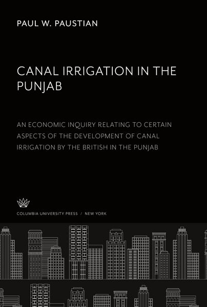 Produktbild: Canal Irrigation in the Punjab an Economic Inquiry Relating to Certain Aspects of the Development of Canal Irrigation by the British in the Punjab