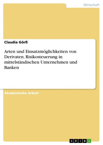 Arten und Einsatzmöglichkeiten von Derivaten. Risikosteuerung in mittelständischen Unternehmen und Banken, Taschenbuch von Claudia Görss, GRIN,