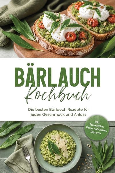Produktbild: B&auml;rlauch Kochbuch: Die besten B&auml;rlauch Rezepte f&uuml;r jeden Geschmack und Anlass - inkl. Brotrezepten, Pestos, Aufstrichen, Dips uvm.