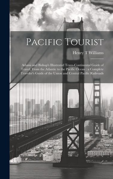 Produktbild: Pacific Tourist: Adams and Bishop's Illustrated Trans-continental Guide of Travel, From the Atlantic to the Pacific Ocean: a Complete T