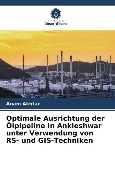 Optimale Ausrichtung der Ölpipeline in Ankleshwar unter Verwendung von RS- und GIS-Techniken, Taschenbuch von Anam Akhtar, Verlag Unser Wissen,