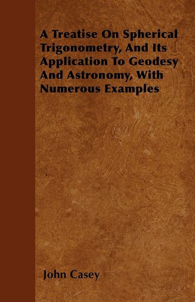 Produktbild: A Treatise on Spherical Trigonometry, and Its Application to Geodesy and Astronomy, with Numerous Examples