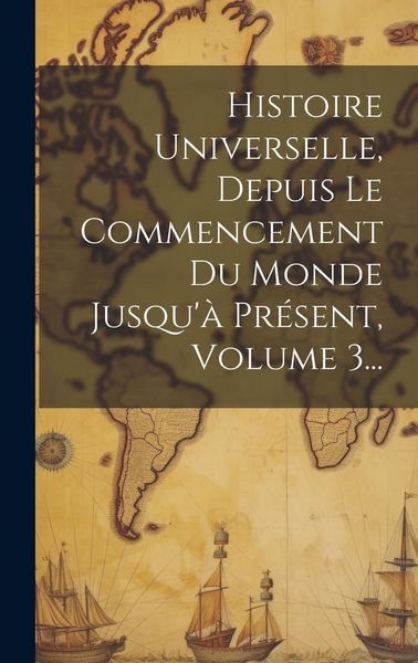 Produktbild: Histoire Universelle, Depuis Le Commencement Du Monde Jusqu'&agrave; Pr&eacute;sent, Volume 3...